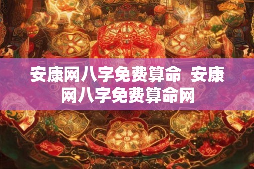 安康网八字免费算命 安康网八字免费算命网 安康网八字免费算命 安康网八字免费算命网