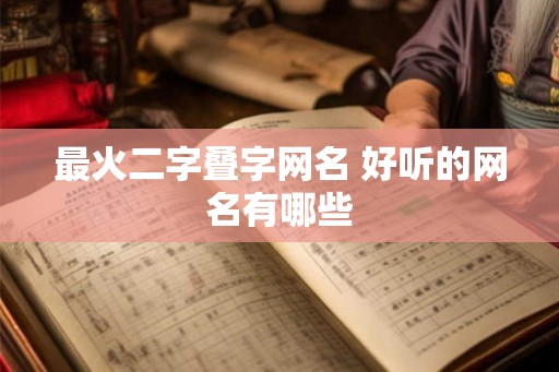 最火二字叠字网名 好听的网名有哪些