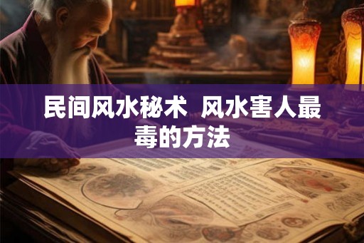 民间风水秘术  风水害人最毒的方法