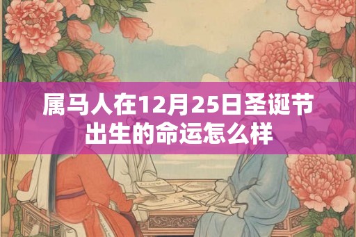 属马人在12月25日圣诞节出生的命运怎么样