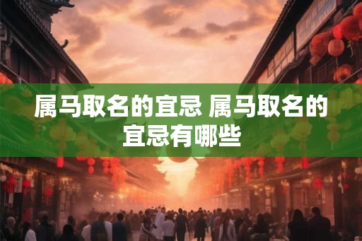 属马取名的宜忌 属马取名的宜忌有哪些