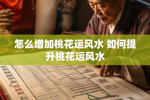 怎么增加桃花运风水 如何提升桃花运风水