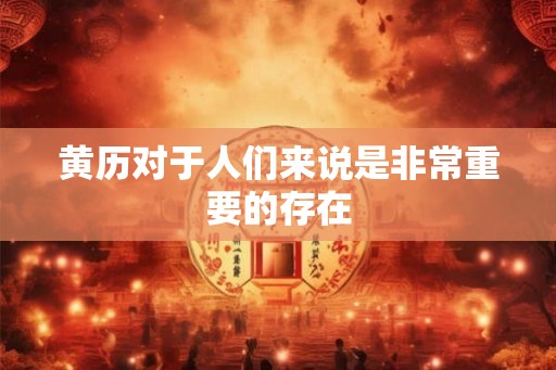 黄历对于人们来说是非常重要的存在