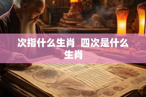 次指什么生肖  四次是什么生肖