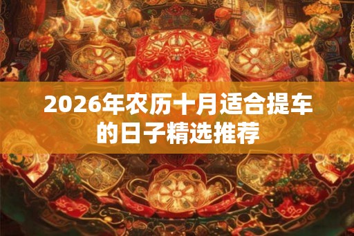 2026年农历十月适合提车的日子精选推荐