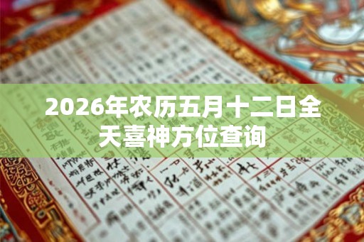 2026年农历五月十二日全天喜神方位查询