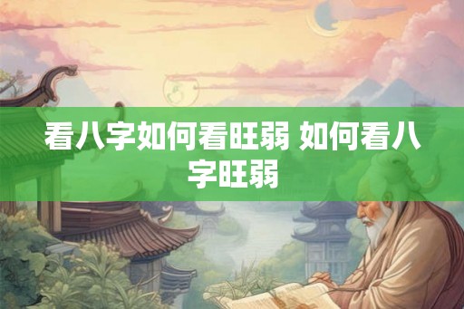 看八字如何看旺弱 如何看八字旺弱