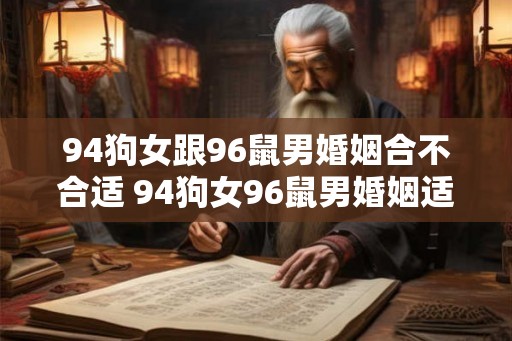 94狗女跟96鼠男婚姻合不合适 94狗女96鼠男婚姻适合吗 94狗女跟96鼠男婚姻合不合适 94狗女96鼠男婚姻适合吗