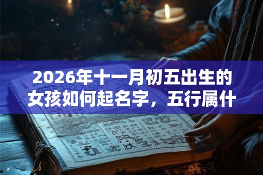 2026年十一月初五出生的女孩如何起名字，五行属什么