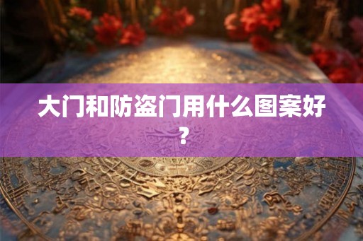 大门和防盗门用什么图案好？