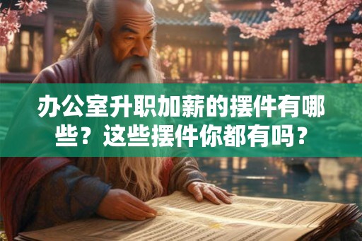 办公室升职加薪的摆件有哪些？这些摆件你都有吗？