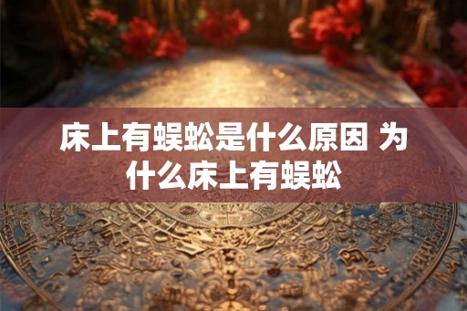 床上有蜈蚣是什么原因 为什么床上有蜈蚣