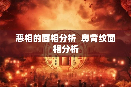恶相的面相分析  鼻背纹面相分析