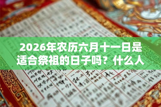 2026年农历六月十一日是适合祭祖的日子吗？什么人不宜去扫墓祭祖？