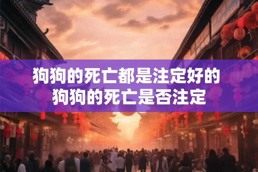 狗狗的死亡都是注定好的 狗狗的死亡是否注定