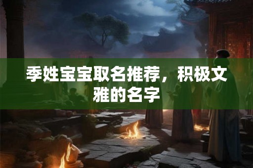 季姓宝宝取名推荐，积极文雅的名字