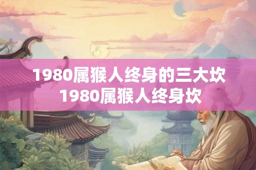 1980属猴人终身的三大坎 1980属猴人终身坎