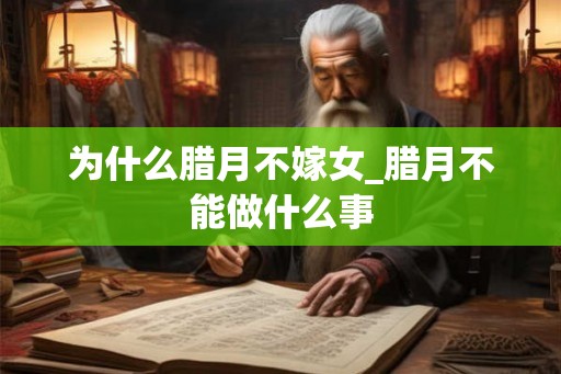 为什么腊月不嫁女_腊月不能做什么事