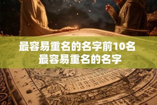 最容易重名的名字前10名  最容易重名的名字