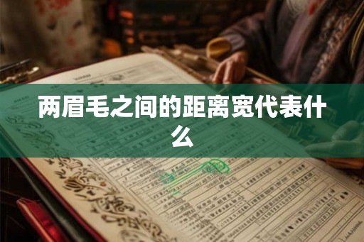 两眉毛之间的距离宽代表什么 两眉毛之间的距离宽代表什么