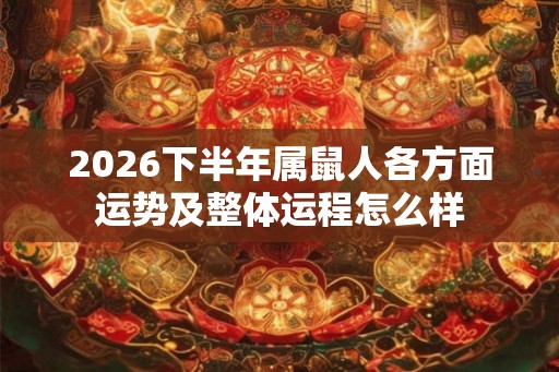 2026下半年属鼠人各方面运势及整体运程怎么样