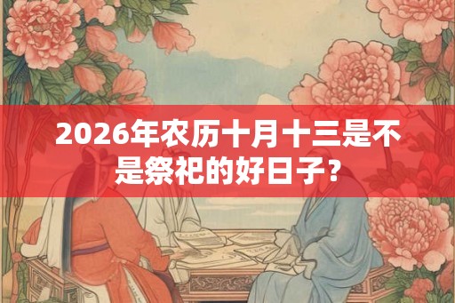 2026年农历十月十三是不是祭祀的好日子？