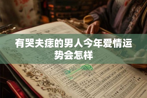 有哭夫痣的男人今年爱情运势会怎样 有哭夫痣的男人今年爱情运势会怎样