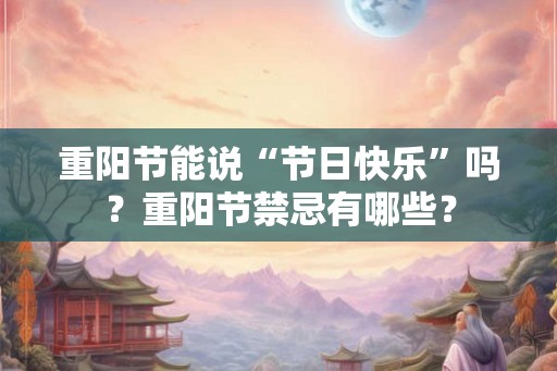 重阳节能说“节日快乐”吗？重阳节禁忌有哪些？