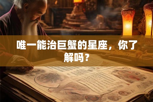 唯一能治巨蟹的星座，你了解吗？