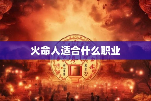 火命人适合什么职业 火命人适合什么职业