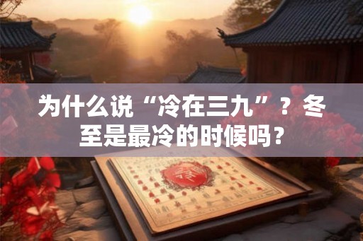 为什么说“冷在三九”？冬至是最冷的时候吗？