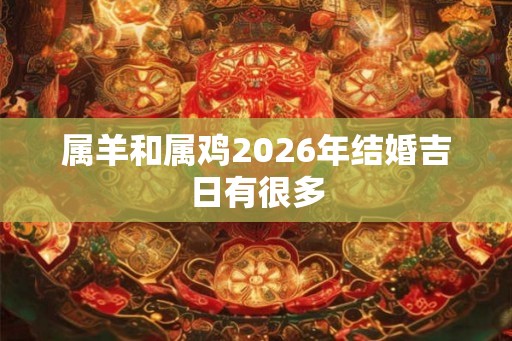属羊和属鸡2026年结婚吉日有很多