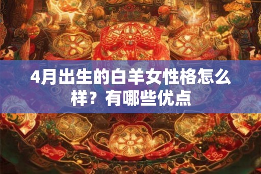 4月出生的白羊女性格怎么样？有哪些优点