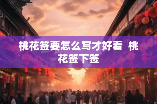 桃花签要怎么写才好看  桃花签下签