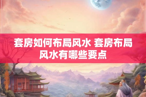 套房如何布局风水 套房布局风水有哪些要点