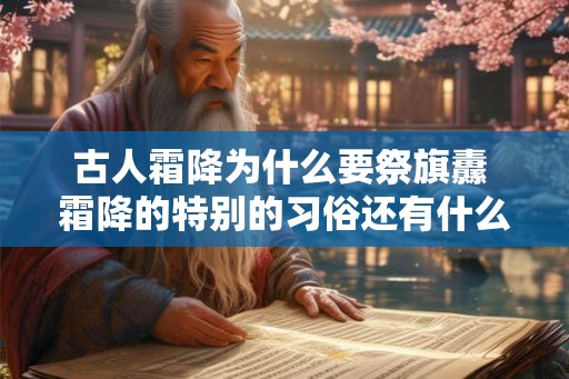 古人霜降为什么要祭旗纛 霜降的特别的习俗还有什么