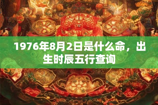 1976年8月2日是什么命，出生时辰五行查询