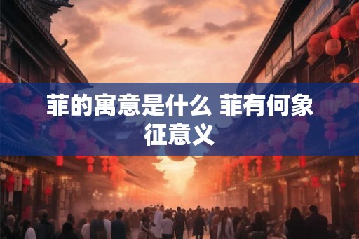 菲的寓意是什么 菲有何象征意义