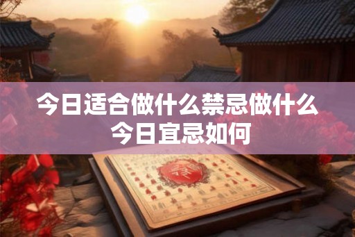 今日适合做什么禁忌做什么 今日宜忌如何