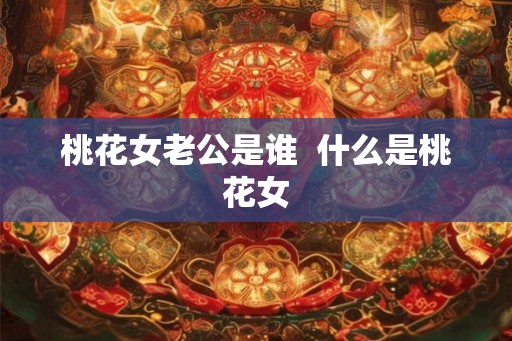 桃花女老公是谁  什么是桃花女