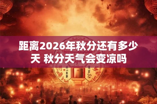 距离2026年秋分还有多少天 秋分天气会变凉吗