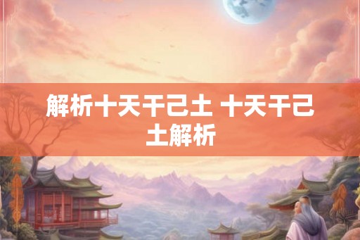 解析十天干己土 十天干己土解析