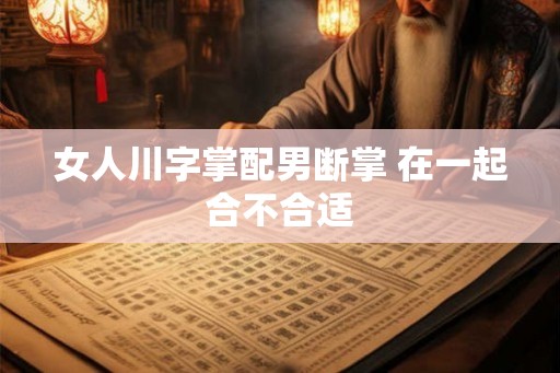 女人川字掌配男断掌 在一起合不合适