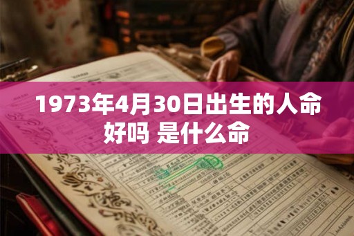 1973年4月30日出生的人命好吗 是什么命