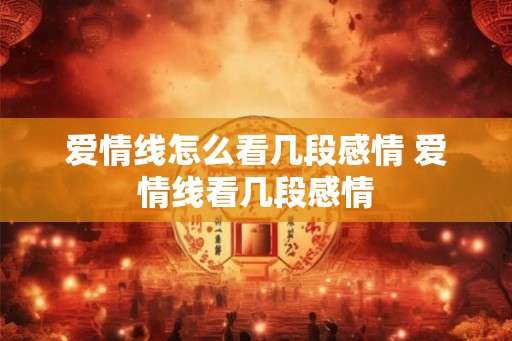 爱情线怎么看几段感情 爱情线看几段感情