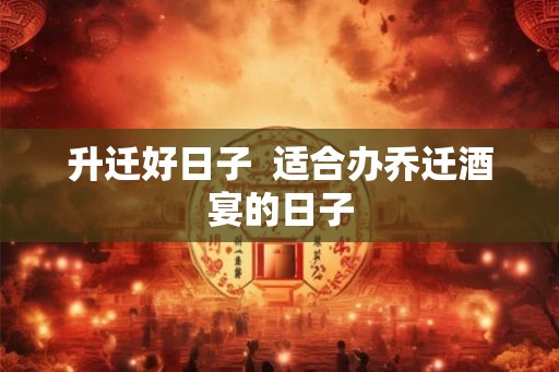 升迁好日子  适合办乔迁酒宴的日子