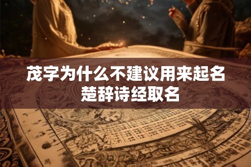 茂字为什么不建议用来起名  楚辞诗经取名