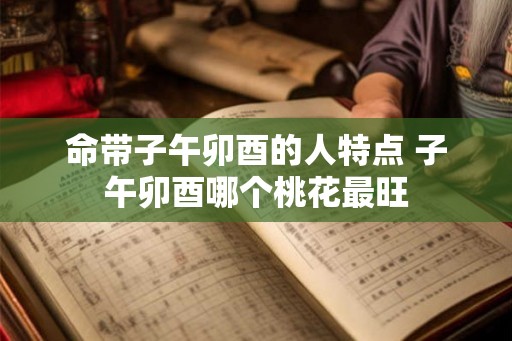 命带子午卯酉的人特点 子午卯酉哪个桃花最旺