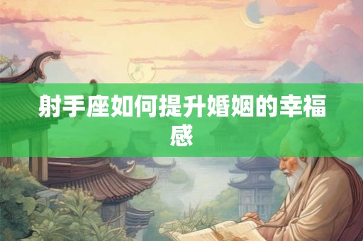 射手座如何提升婚姻的幸福感 射手座如何提升婚姻的幸福感