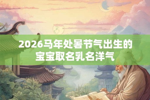 2026马年处暑节气出生的宝宝取名乳名洋气